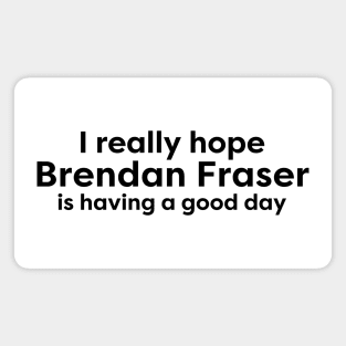 I really hope Brendan Fraser is having a good day Magnet